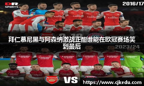 拜仁慕尼黑与阿森纳激战正酣谁能在欧冠赛场笑到最后