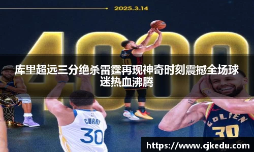 库里超远三分绝杀雷霆再现神奇时刻震撼全场球迷热血沸腾